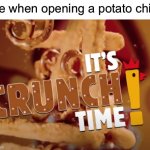it's crunch time! | Me when opening a potato chip: | image tagged in it's crunch time,chips,memes | made w/ Imgflip meme maker
