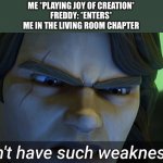I don’t have such weaknesses. | ME *PLAYING JOY OF CREATION*
FREDDY: *ENTERS*
ME IN THE LIVING ROOM CHAPTER | image tagged in i don t have such weaknesses | made w/ Imgflip meme maker
