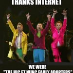Thanks Internet hic et Nunc | THANKS INTERNET; WE WERE
 "THE HIC ET NUNC EARLY ADOPTERS" | image tagged in thanks internet | made w/ Imgflip meme maker
