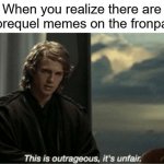 How could you do this imgflip? | When you realize there are no prequel memes on the fronpage: | image tagged in this is outrageous it's unfair | made w/ Imgflip meme maker