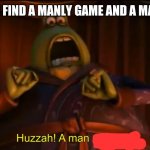 Huzzah a man | WHEN YOU FIND A MANLY GAME AND A MAN BUYS IT | image tagged in huzzah a man of quality | made w/ Imgflip meme maker