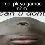 can you dont | me: plays games; mom: | image tagged in can you dont | made w/ Imgflip meme maker