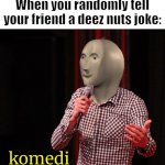 Komedeez Nuts | When you randomly tell your friend a deez nuts joke: | image tagged in komedi,deez nuts,deez nutz | made w/ Imgflip meme maker