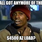 Dave Chappelle crack head | Y'ALL GOT ANYMORE OF THEM; $4500 AZ LOAD? | image tagged in dave chappelle crack head | made w/ Imgflip meme maker