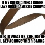 Belt | IF MY KID BECOMES A GAMER OR PLAYS VIDEO GAMES ON SUNNY DAYS; THIS IS WHAT HE, SHE OR THEY WILL GET ACROSS THEIR BACKSIDE! | image tagged in belt,memes | made w/ Imgflip meme maker