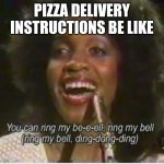 Ring My Bell | PIZZA DELIVERY INSTRUCTIONS BE LIKE | image tagged in ringmybell,pizza delivery,delivery,instructions,bell,obvious | made w/ Imgflip meme maker