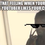 I am the favorite | THAT FEELING WHEN YOUR FAVORITE YOUTUBER LIKES YOUR COMMENT | image tagged in i am the captain now | made w/ Imgflip meme maker