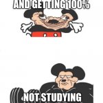 Strong Mickey Mouse | STUDYING AND GETTING 100%; NOT STUDYING AND GETTING 90% | image tagged in strong mickey mouse | made w/ Imgflip meme maker