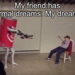 Why why why why God why must you do me like this | My friend:has normal dreams. My dreams: | image tagged in coca-cola shoots kid | made w/ Imgflip meme maker