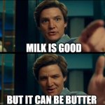 butter | MILK IS GOOD; BUT IT CAN BE BUTTER | image tagged in life is good but it can be better | made w/ Imgflip meme maker