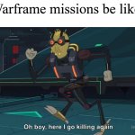 Oh Boy Here I Go Killing Again | Warframe missions be like: | image tagged in oh boy here i go killing again | made w/ Imgflip meme maker