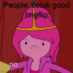 Tictok sucks | Imgflip:; People: tictok good; no | image tagged in princess bubblegum no,annoyed | made w/ Imgflip meme maker