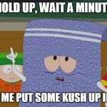 Towelie | HOLD UP, WAIT A MINUTE; LET ME PUT SOME KUSH UP IN IT | image tagged in towelie,kush,dr dre | made w/ Imgflip meme maker
