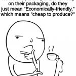 Hmmmmm... | When companies put Eco-friendly on their packaging, do they just mean "Economically-friendly," which means "cheap to produce?" | image tagged in hmmm,companies,are,sus,barney will eat all of your delectable biscuits,oh wow are you actually reading these tags | made w/ Imgflip meme maker