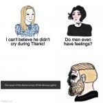 Yes, yes they do. | image tagged in do men have feelings,funny,memes | made w/ Imgflip meme maker