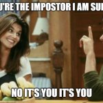 Uncle Jessi,becky | ME: NO, YOU'RE THE IMPOSTOR I AM SURE ABOUT IT; NO IT'S YOU IT'S YOU | image tagged in uncle jessi becky | made w/ Imgflip meme maker