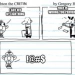 Creighton The Cretin | THAT IS WRONG YOU PERVERT; I GOT HIT BY LIGHTNING; !@#$ | image tagged in creighton the cretin | made w/ Imgflip meme maker