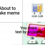 Frick | About to make meme You move text by accident | image tagged in panik kalm pbar 64 | made w/ Imgflip meme maker