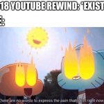It was awful. I'm just speaking truth | 2018 YOUTUBE REWIND: *EXISTS*; ME: | image tagged in there are no words to express the pain that i feel right now,memes | made w/ Imgflip meme maker