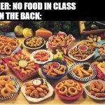 fried foods | TEACHER: NO FOOD IN CLASS
KIDS IN THE BACK: | image tagged in fried foods | made w/ Imgflip meme maker