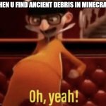 vector oh yeah | WHEN U FIND ANCIENT DEBRIS IN MINECRAFT | image tagged in vector saying oh yeah | made w/ Imgflip meme maker