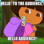 Hi audience, Map and Dora here! | SAY “HELLO” TO THE AUDIENCE, MAP! HELLO AUDIENCE! | image tagged in dora and the map | made w/ Imgflip meme maker