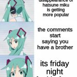 Hatsune Miku | the disappearance of hatsune miku is getting more popular; the comments start saying you have a brother; its friday night funkin fans | image tagged in hatsune miku | made w/ Imgflip meme maker