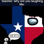 texas map | Teacher: why are you laughing
Me:; TEXSUS | image tagged in texas map | made w/ Imgflip meme maker