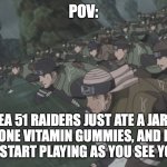 Don't worry memes, our time will come | POV:; AREA 51 RAIDERS JUST ATE A JAR OF FLINTSTONE VITAMIN GUMMIES, AND ECSTASY OF GOLD START PLAYING AS YOU SEE YOUR FATE | image tagged in area 51 rush | made w/ Imgflip meme maker