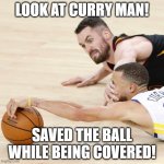 NBA Stopper | LOOK AT CURRY MAN! SAVED THE BALL WHILE BEING COVERED! | image tagged in nba stopper | made w/ Imgflip meme maker