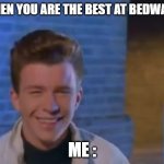 YOUVE BEEN RICK ROLLED | WHEN YOU ARE THE BEST AT BEDWARS; ME : | image tagged in youve been rick rolled | made w/ Imgflip meme maker