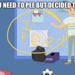 Bruh | WHEN YOU NEED TO PEE BUT DECIDED TO HOLD IT. | image tagged in i peed | made w/ Imgflip meme maker