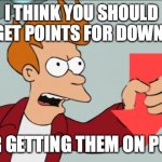 Shut Up and Take My Downvote | I THINK YOU SHOULD STILL GET POINTS FOR DOWNVOTES; IF YOUR GETTING THEM ON PURPOSE | image tagged in shut up and take my downvote | made w/ Imgflip meme maker