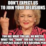 finger | DON'T EXPECT US TO JOIN YOUR DELUSIONS; YOU ARE WHAT YOU ARE, NO MATTER WHAT YOU "THINK" YOU ARE. FEELINGS CAN'T REPLACE REALITY IN A RATIONAL PERSON | image tagged in finger | made w/ Imgflip meme maker