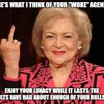 finger | HERE'S WHAT I THINK OF YOUR "WOKE" AGENDA ! ENJOY YOUR LUNACY WHILE IT LASTS. THE ADULTS HAVE HAD ABOUT ENOUGH OF YOUR BULLSHIT | image tagged in finger | made w/ Imgflip meme maker