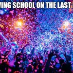 Confetti party | LEAVING SCHOOL ON THE LAST DAY! | image tagged in confetti party | made w/ Imgflip meme maker
