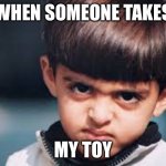 when someone takes my toy | WHEN SOMEONE TAKES; MY TOY | image tagged in when someone takes my toy | made w/ Imgflip meme maker