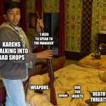 you'd expect more | 'I NEED TO SPEAK TO THE MANAGER'; KARENS WALKING INTO BAD SHOPS; WEAPONS; GOD TIER INSULTS; DEATH THREATS; BRIBING | image tagged in indian kid with weapons | made w/ Imgflip meme maker