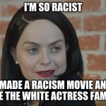 Who profits? | I'M SO RACIST; I MADE A RACISM MOVIE AND MADE THE WHITE ACTRESS FAMOUS | image tagged in im so racist | made w/ Imgflip meme maker