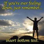 Inspirational  | If you're ever feeling down, just remember... insert bottom text. | image tagged in inspirational,funny memes,memes,bottom text | made w/ Imgflip meme maker