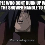 ssz,x.z,x.z,x.z,x.z,x,z,x.z,x | PEOPLE WHO DONT BURN UP WHEN TURNING THE SHOWER HANDLE TO MAX HEAT | image tagged in madara,shower,death | made w/ Imgflip meme maker