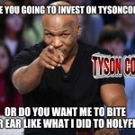 TysonCoin | ARE YOU GOING TO INVEST ON TYSONCOIN? OR DO YOU WANT ME TO BITE YOUR EAR LIKE WHAT I DID TO HOLYFIELD | image tagged in mike tyson | made w/ Imgflip meme maker