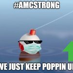 #AMCSTRONG | #AMCSTRONG; WE JUST KEEP POPPIN UP | image tagged in bobber | made w/ Imgflip meme maker