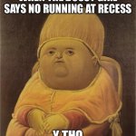 Y Tho | WHEN THE BOSSY GIRL SAYS NO RUNNING AT RECESS Y THO | image tagged in y tho | made w/ Imgflip meme maker