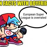 Fun Facts With Boyfriend | European Super League is overrated | image tagged in fun facts with boyfriend,european super league,friday night funkin,fnf,funny,memes | made w/ Imgflip meme maker