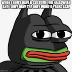 Batfrog | WHEN I DON'T HAVE A COSTUME FOR HALLOWEEN AND I ONLY HAVE THE ONE I WORE 6 YEARS AGO. | image tagged in batfrog | made w/ Imgflip meme maker