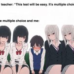 Four Beautiful Girls Seducing One Poor Lucky Little Boy | My teacher: “This test will be easy. It’s multiple choice.”; The multiple choice and me: | image tagged in four beautiful girls seducing one poor lucky little boy,testing,multiple choice questions,funny memes,so true memes,memes | made w/ Imgflip meme maker