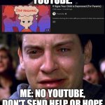 I was watching youtube and this happened | YOUTUBE:; ME: NO YOUTUBE, DON'T SEND HELP OR HOPE | image tagged in spiderman crying | made w/ Imgflip meme maker