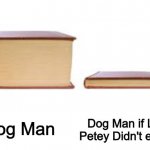 Big Book and Small Book | Dog Man; Dog Man if Li'l Petey Didn't exist | image tagged in big book and small book | made w/ Imgflip meme maker