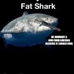 posted on Thursday try to stop me | HE BROUGHT A GUN FROM AMERICA BECAUSE IT LOOKED COOL; THURSDAY | image tagged in terry the fat shark is back,thursday,wendy,shark,shark attack,too many tags | made w/ Imgflip meme maker
